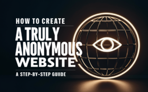 How to Create a Truly Anonymous Website: A Step-by-Step Guide